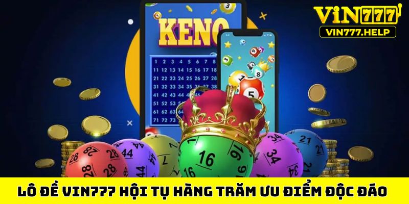 Lô đề VIN777 hội tụ hàng trăm ưu điểm độc đáo