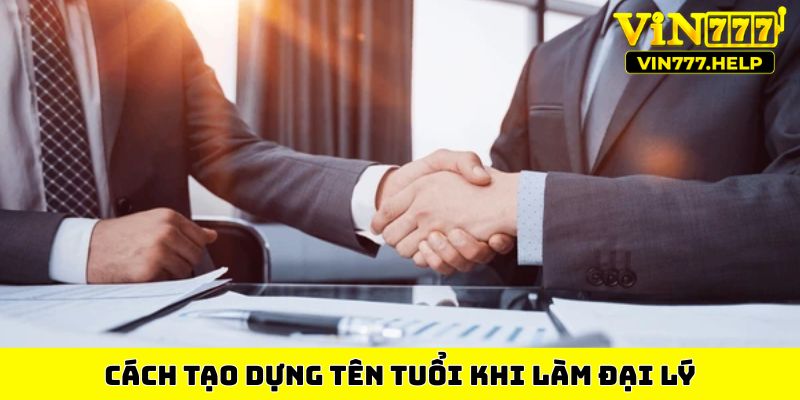 Cách tạo dựng tên tuổi khi làm đại lý