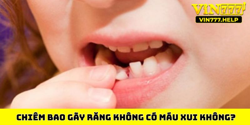  Chiêm bao gãy răng không có máu xui không?
