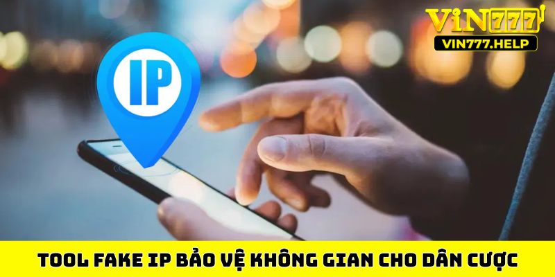 Tool fake IP bảo vệ không gian cho dân cược