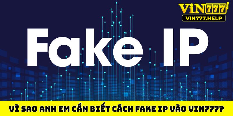 Vì sao anh em cần biết cách fake IP vào Vin777?